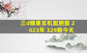 三d蜂巢玄机配胆图 2023年 329期今天